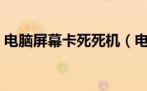 电脑屏幕卡死死机（电脑屏幕卡住不动死机）