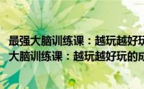 最强大脑训练课：越玩越好玩的成语接龙游戏大全(对于最强大脑训练课：越玩越好玩的成语接龙游戏大全简单介绍)