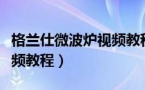 格兰仕微波炉视频教程下载（格兰仕微波炉视频教程）