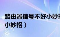 路由器信号不好小妙招视频（路由器信号不好小妙招）