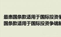 最惠国条款适用于国际投资争端解决程序问题研究(对于最惠国条款适用于国际投资争端解决程序问题研究简单介绍)