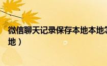 微信聊天记录保存本地本地怎么查看（微信聊天记录保存本地）