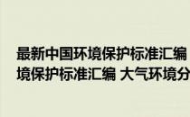 最新中国环境保护标准汇编 大气环境分册(对于最新中国环境保护标准汇编 大气环境分册简单介绍)
