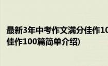 最新3年中考作文满分佳作100篇(对于最新3年中考作文满分佳作100篇简单介绍)