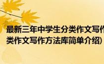 最新三年中学生分类作文写作方法库(对于最新三年中学生分类作文写作方法库简单介绍)
