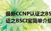 最新CCNP认证之BSCI宝(对于最新CCNP认证之BSCI宝简单介绍)
