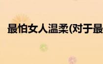 最怕女人温柔(对于最怕女人温柔简单介绍)