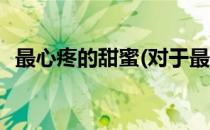 最心疼的甜蜜(对于最心疼的甜蜜简单介绍)