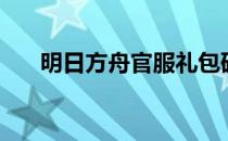 明日方舟官服礼包码（明日方舟官服）