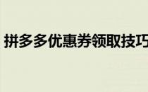 拼多多优惠券领取技巧（拼多多优惠券领取）