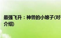 最强飞升：神兽的小娘子(对于最强飞升：神兽的小娘子简单介绍)