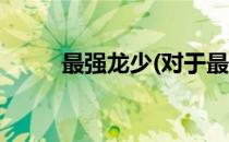 最强龙少(对于最强龙少简单介绍)