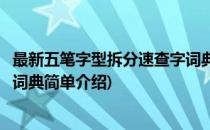 最新五笔字型拆分速查字词典(对于最新五笔字型拆分速查字词典简单介绍)