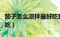 茄子怎么凉拌最好吃窍门（茄子怎么凉拌最好吃）
