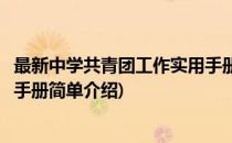 最新中学共青团工作实用手册(对于最新中学共青团工作实用手册简单介绍)