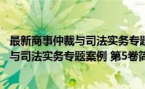 最新商事仲裁与司法实务专题案例 第5卷(对于最新商事仲裁与司法实务专题案例 第5卷简单介绍)