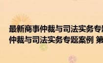 最新商事仲裁与司法实务专题案例 第十一卷(对于最新商事仲裁与司法实务专题案例 第十一卷简单介绍)