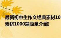 最新初中生作文经典素材1000篇(对于最新初中生作文经典素材1000篇简单介绍)