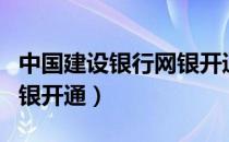 中国建设银行网银开通步骤（中国建设银行网银开通）