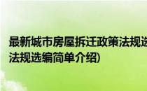 最新城市房屋拆迁政策法规选编(对于最新城市房屋拆迁政策法规选编简单介绍)