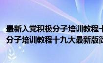 最新入党积极分子培训教程十九大最新版(对于最新入党积极分子培训教程十九大最新版简单介绍)