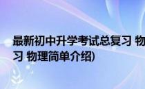 最新初中升学考试总复习 物理(对于最新初中升学考试总复习 物理简单介绍)