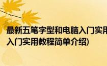 最新五笔字型和电脑入门实用教程(对于最新五笔字型和电脑入门实用教程简单介绍)