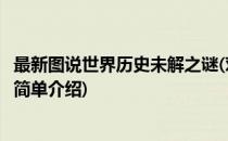 最新图说世界历史未解之谜(对于最新图说世界历史未解之谜简单介绍)