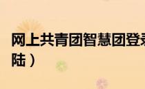 网上共青团智慧团登录（网上共青团智慧团登陆）