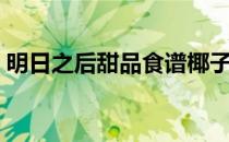 明日之后甜品食谱椰子（明日之后甜品食谱）