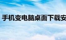 手机变电脑桌面下载安装（手机变电脑桌面）
