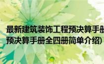 最新建筑装饰工程预决算手册全四册(对于最新建筑装饰工程预决算手册全四册简单介绍)