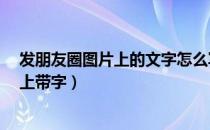 发朋友圈图片上的文字怎么写上去的呀?（发朋友圈的图片上带字）