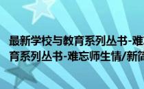 最新学校与教育系列丛书-难忘师生情/新(对于最新学校与教育系列丛书-难忘师生情/新简单介绍)