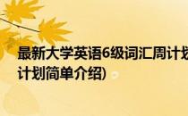 最新大学英语6级词汇周计划(对于最新大学英语6级词汇周计划简单介绍)