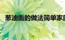 葱油面的做法简单家庭版（葱油面的做法）