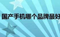 国产手机哪个品牌最好（国产什么手机最好）