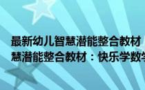 最新幼儿智慧潜能整合教材：快乐学数学1(对于最新幼儿智慧潜能整合教材：快乐学数学1简单介绍)