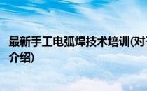 最新手工电弧焊技术培训(对于最新手工电弧焊技术培训简单介绍)