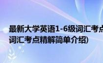 最新大学英语1-6级词汇考点精解(对于最新大学英语1-6级词汇考点精解简单介绍)