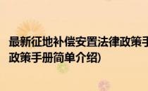 最新征地补偿安置法律政策手册(对于最新征地补偿安置法律政策手册简单介绍)