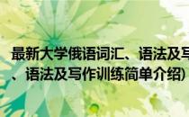 最新大学俄语词汇、语法及写作训练(对于最新大学俄语词汇、语法及写作训练简单介绍)