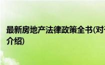最新房地产法律政策全书(对于最新房地产法律政策全书简单介绍)