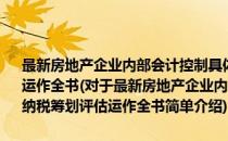 最新房地产企业内部会计控制具体准则与税收优惠政策及纳税筹划评估运作全书(对于最新房地产企业内部会计控制具体准则与税收优惠政策及纳税筹划评估运作全书简单介绍)