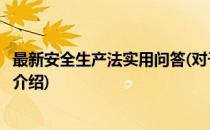 最新安全生产法实用问答(对于最新安全生产法实用问答简单介绍)