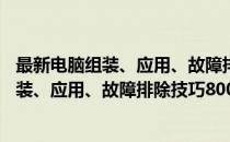 最新电脑组装、应用、故障排除技巧800例(对于最新电脑组装、应用、故障排除技巧800例简单介绍)
