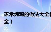 家常炖鸡的做法大全视频（家常炖鸡的做法大全）
