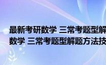 最新考研数学 三常考题型解题方法技巧归纳(对于最新考研数学 三常考题型解题方法技巧归纳简单介绍)