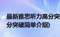 最新雅思听力高分突破(对于最新雅思听力高分突破简单介绍)