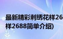 最新精彩刺绣花样2688(对于最新精彩刺绣花样2688简单介绍)